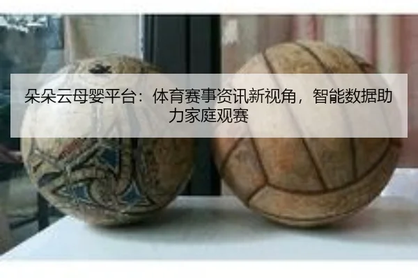 朵朵云母婴平台：体育赛事资讯新视角，智能数据助力家庭观赛