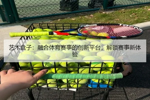 艺术盒子：融合体育赛事的创新平台，解锁赛事新体验